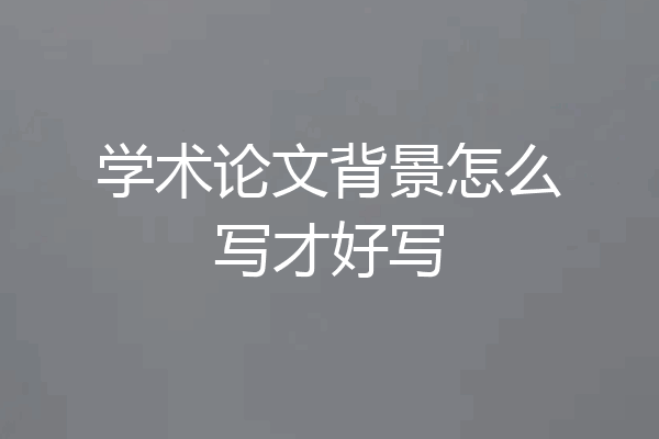 学术论文背景怎么写才好写