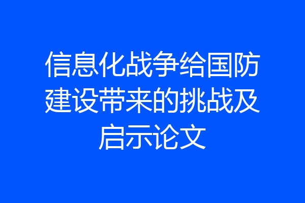 信息化战争给国防建设带来的挑战及启示论文