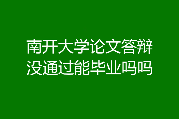南开大学论文答辩没通过能毕业吗吗
