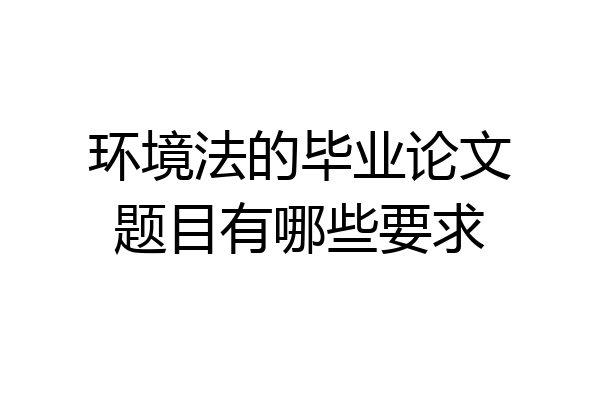 环境法的毕业论文题目有哪些要求