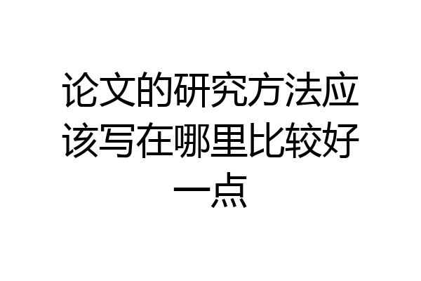 论文的研究方法应该写在哪里比较好一点