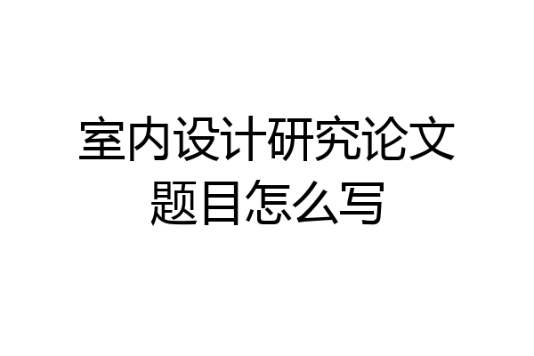 室内设计研究论文题目怎么写