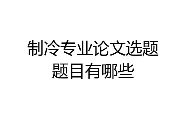 制冷专业论文选题题目有哪些