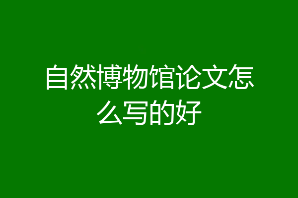 自然博物馆论文怎么写的好