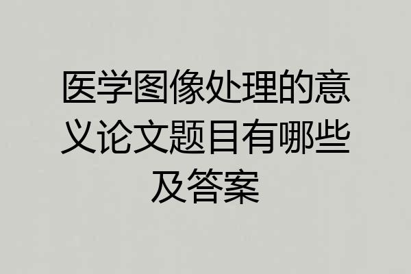 医学图像处理的意义论文题目有哪些及答案
