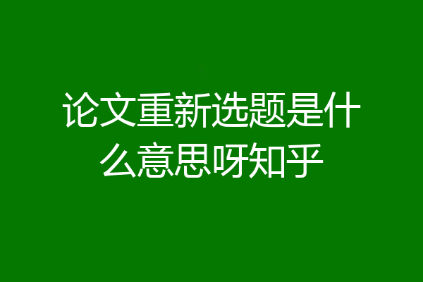 论文重新选题是什么意思呀知乎