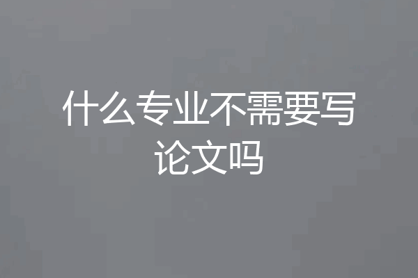 什么专业不需要写论文吗