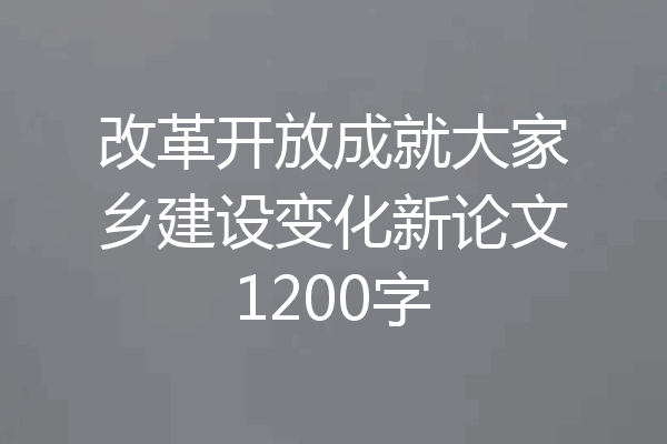 改革开放成就大家乡建设变化新论文1200字