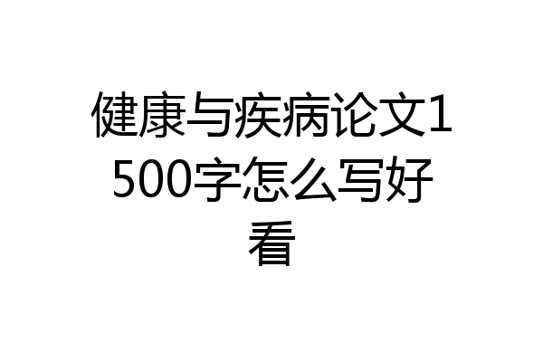 健康与疾病论文1500字怎么写好看