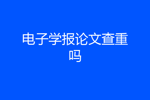 电子学报论文查重吗