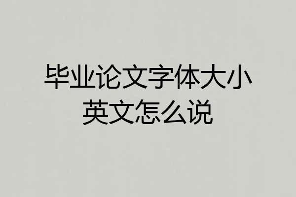 毕业论文字体大小英文怎么说