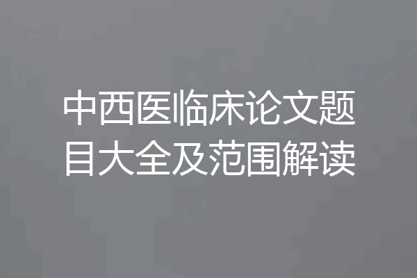 中西医临床论文题目大全及范围解读