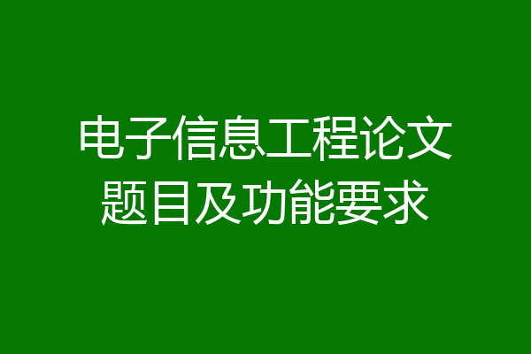 电子信息工程论文题目及功能要求