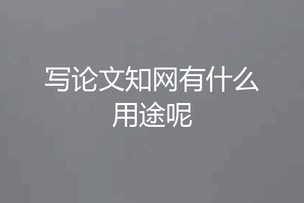 写论文知网有什么用途呢