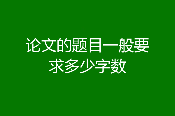 论文的题目一般要求多少字数