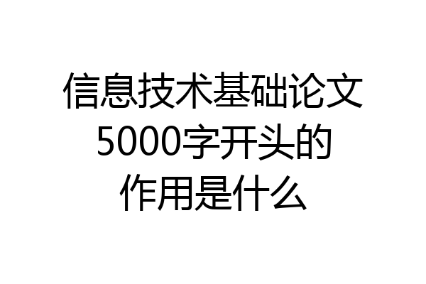 信息技术基础论文5000字开头的作用是什么