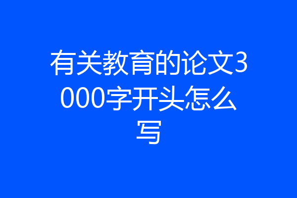 有关教育的论文3000字开头怎么写