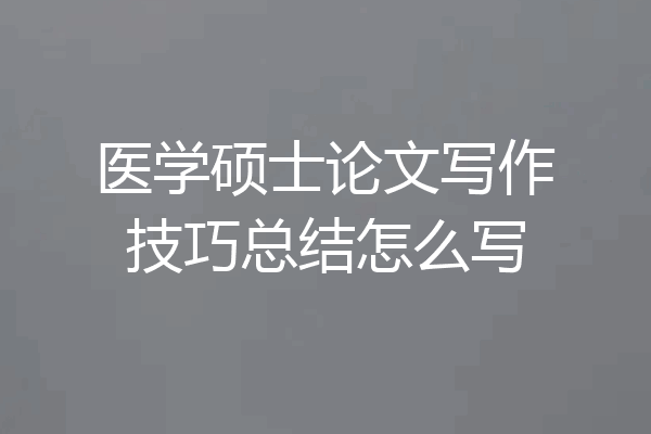 医学硕士论文写作技巧总结怎么写