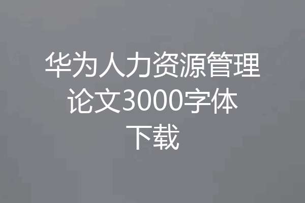 华为人力资源管理论文3000字体下载