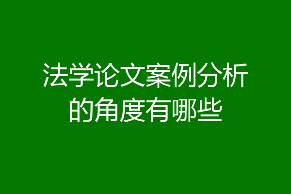 法学论文案例分析的角度有哪些