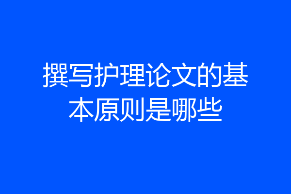 撰写护理论文的基本原则是哪些