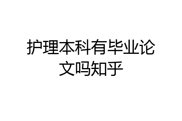 护理本科有毕业论文吗知乎