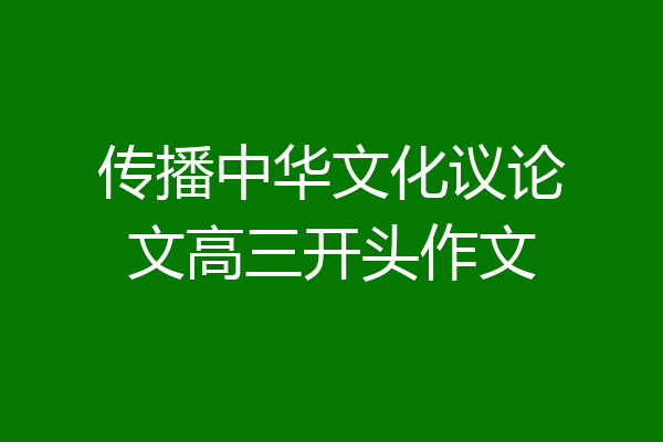 传播中华文化议论文高三开头作文