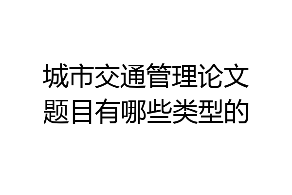 城市交通管理论文题目有哪些类型的