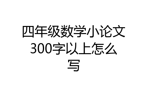 四年级数学小论文300字以上怎么写