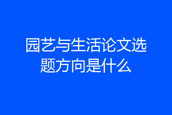 园艺与生活论文选题方向是什么