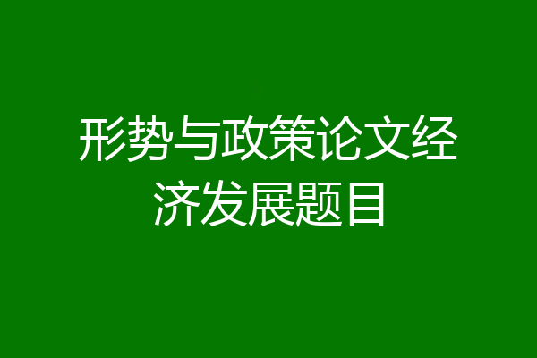 形势与政策论文经济发展题目