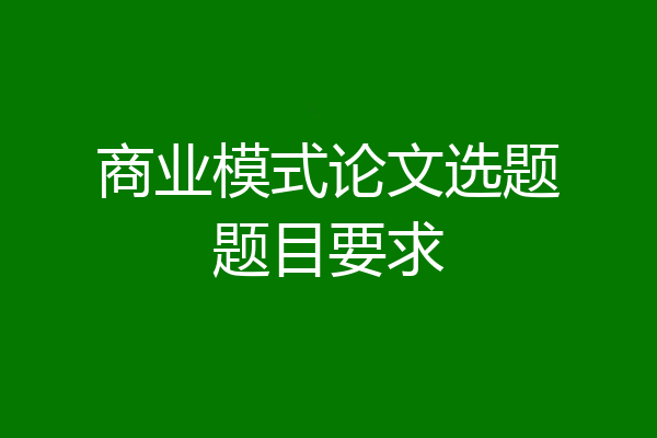 商业模式论文选题题目要求