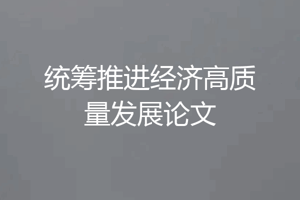 统筹推进经济高质量发展论文