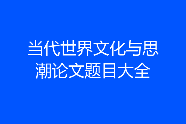 当代世界文化与思潮论文题目大全