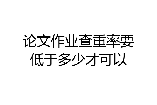 论文作业查重率要低于多少才可以