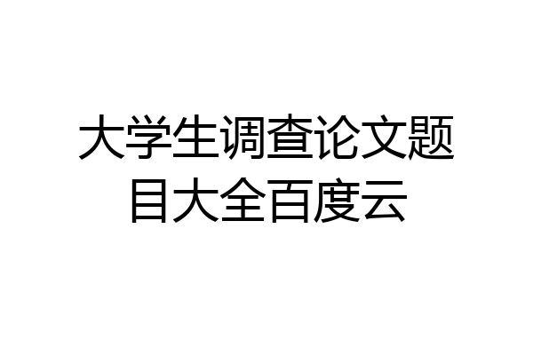 大学生调查论文题目大全百度云