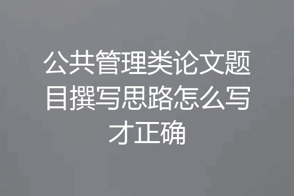 公共管理类论文题目撰写思路怎么写才正确
