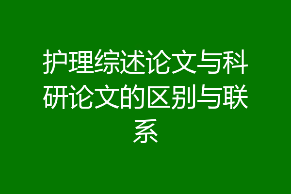 护理综述论文与科研论文的区别与联系