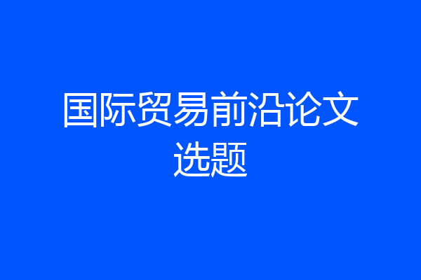 国际贸易前沿论文选题