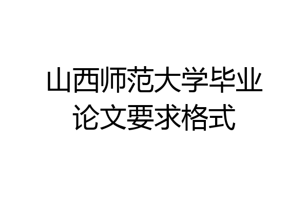 山西师范大学毕业论文要求格式