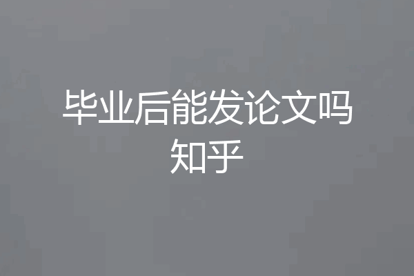 毕业后能发论文吗知乎