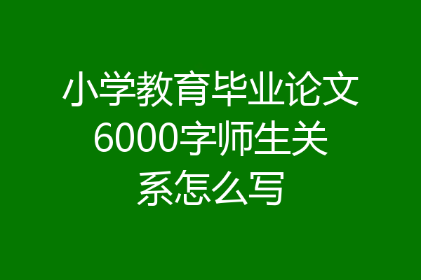 小学教育毕业论文6000字师生关系怎么写