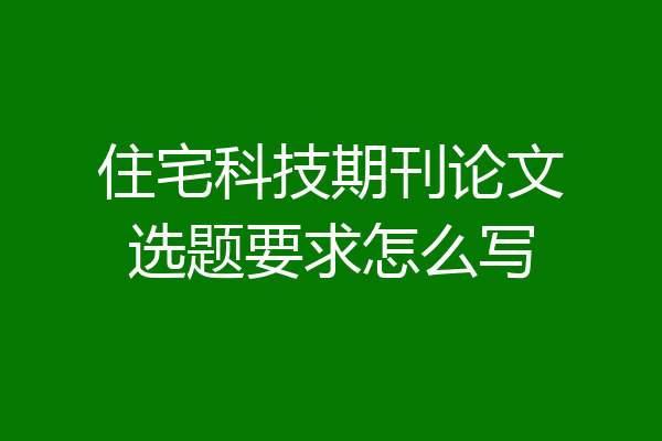 住宅科技期刊论文选题要求怎么写