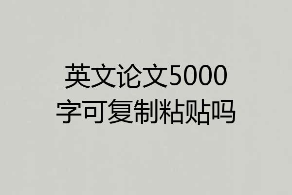 英文论文5000字可复制粘贴吗