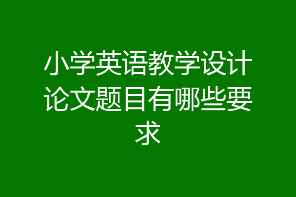 小学英语教学设计论文题目有哪些要求