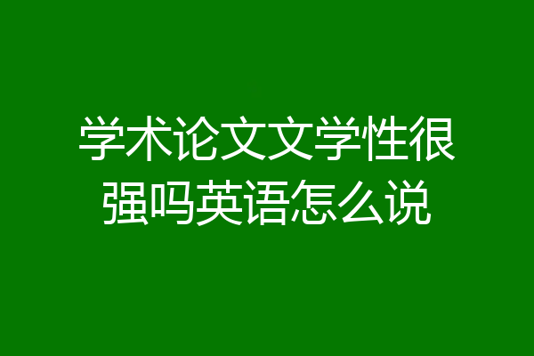 学术论文文学性很强吗英语怎么说