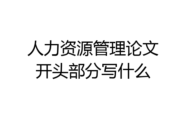 人力资源管理论文开头部分写什么