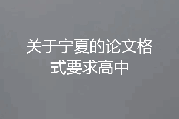 关于宁夏的论文格式要求高中