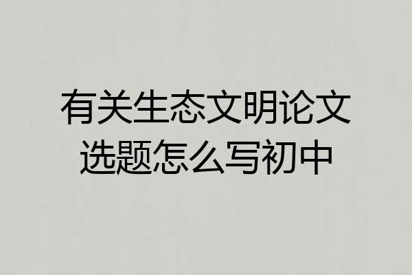 有关生态文明论文选题怎么写初中