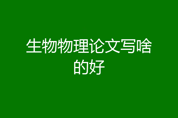 生物物理论文写啥的好